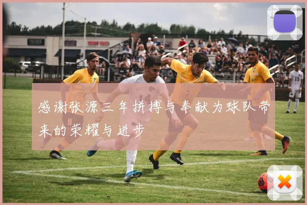感谢张源三年拼搏与奉献为球队带来的荣耀与进步