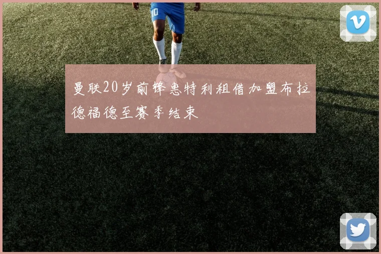 曼联20岁前锋惠特利租借加盟布拉德福德至赛季结束
