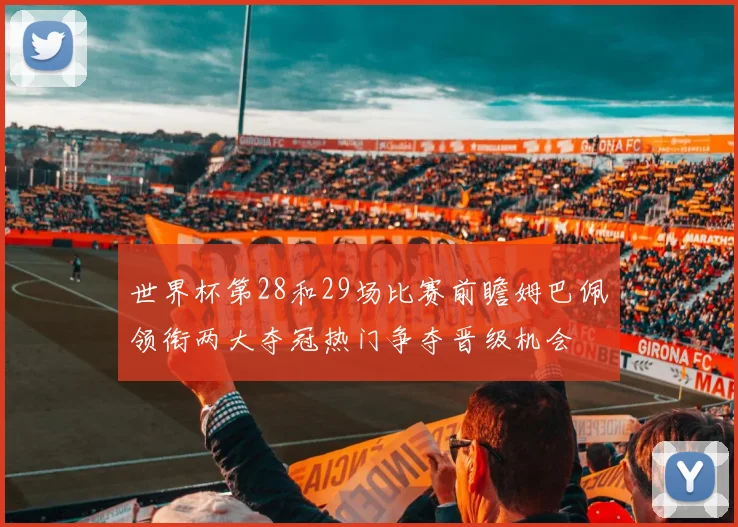 世界杯第28和29场比赛前瞻姆巴佩领衔两大夺冠热门争夺晋级机会