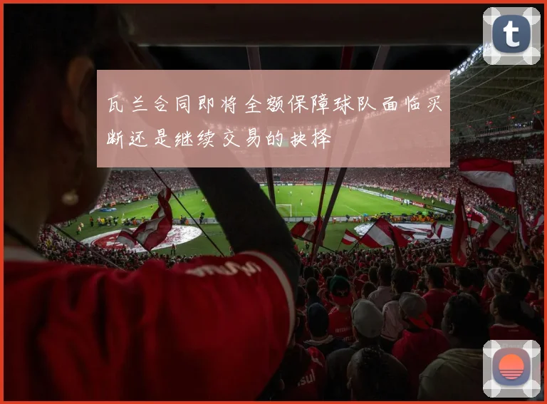 瓦兰合同即将全额保障球队面临买断还是继续交易的抉择