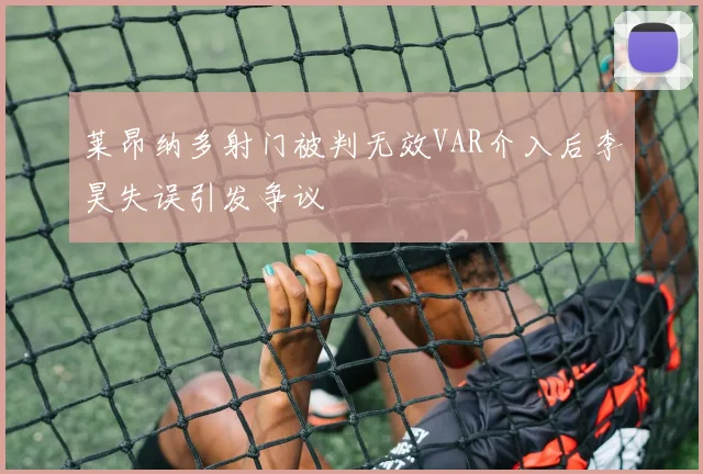 莱昂纳多射门被判无效VAR介入后李昊失误引发争议