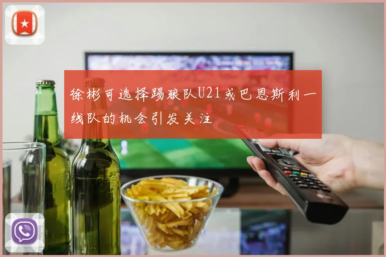 徐彬可选择踢狼队U21或巴恩斯利一线队的机会引发关注