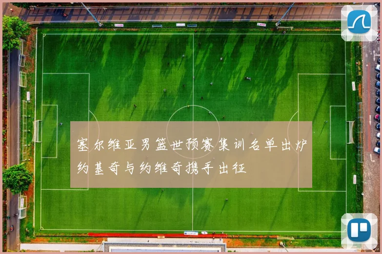 塞尔维亚男篮世预赛集训名单出炉约基奇与约维奇携手出征