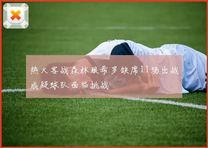 热火客战森林狼希罗缺席11场出战成疑球队面临挑战
