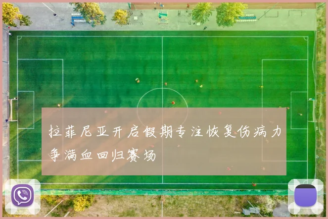 拉菲尼亚开启假期专注恢复伤病力争满血回归赛场