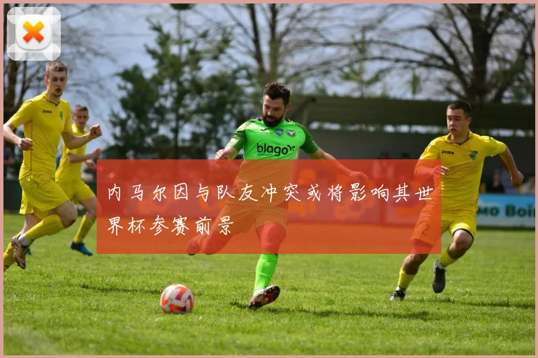 内马尔因与队友冲突或将影响其世界杯参赛前景