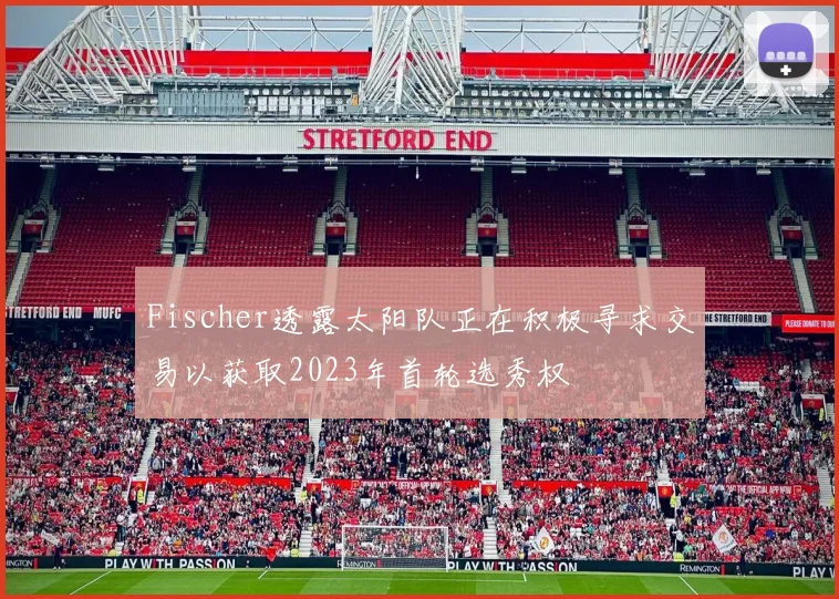 Fischer透露太阳队正在积极寻求交易以获取2023年首轮选秀权