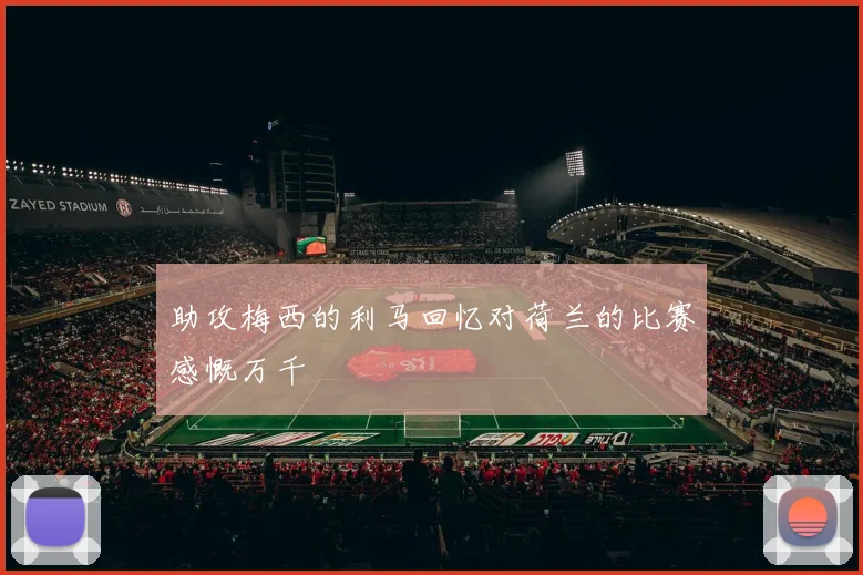 助攻梅西的利马回忆对荷兰的比赛感慨万千